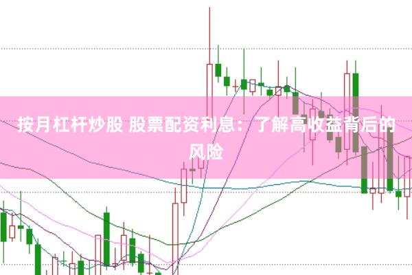 按月杠杆炒股 股票配资利息：了解高收益背后的风险
