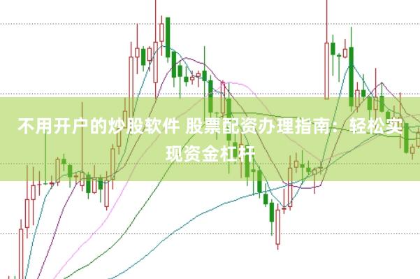不用开户的炒股软件 股票配资办理指南：轻松实现资金杠杆