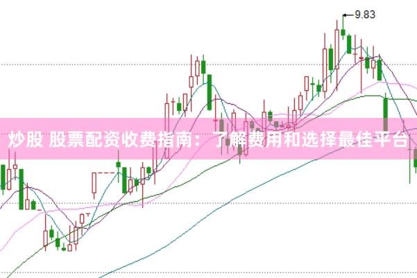 炒股 股票配资收费指南：了解费用和选择最佳平台