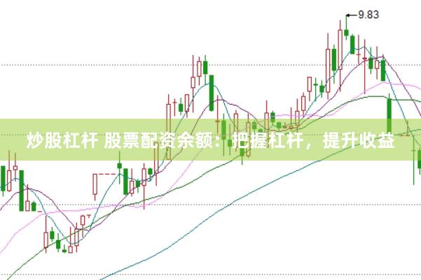 炒股杠杆 股票配资余额：把握杠杆，提升收益