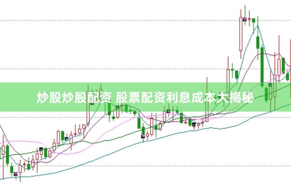 炒股炒股配资 股票配资利息成本大揭秘