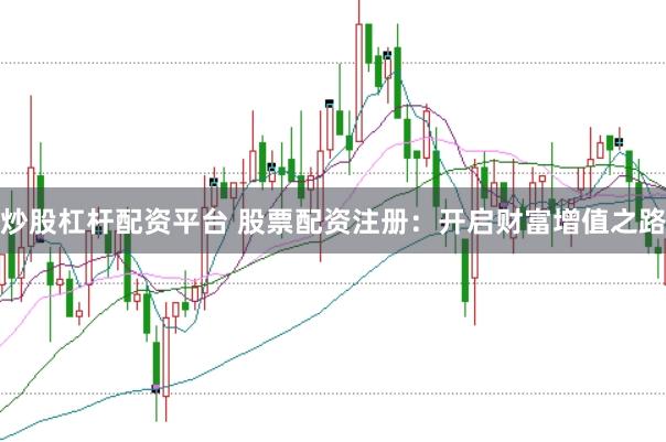 炒股杠杆配资平台 股票配资注册：开启财富增值之路