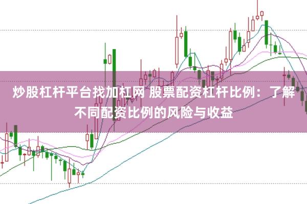 炒股杠杆平台找加杠网 股票配资杠杆比例：了解不同配资比例的风险与收益