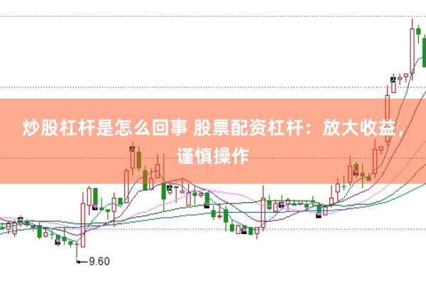 炒股杠杆是怎么回事 股票配资杠杆：放大收益，谨慎操作