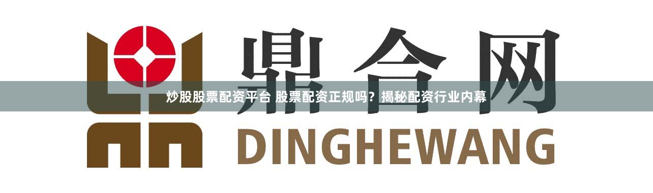 炒股股票配资平台 股票配资正规吗？揭秘配资行业内幕