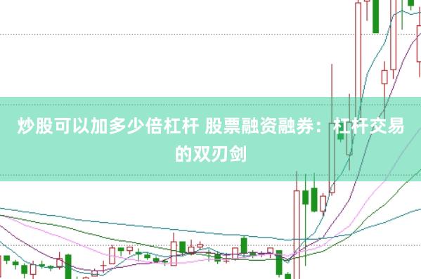 炒股可以加多少倍杠杆 股票融资融券：杠杆交易的双刃剑