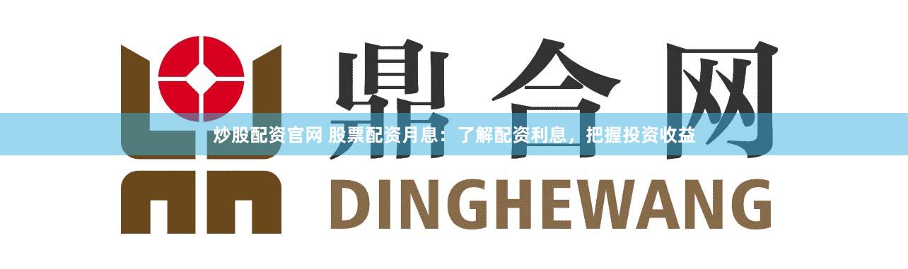 炒股配资官网 股票配资月息：了解配资利息，把握投资收益
