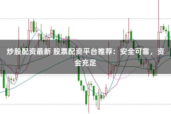 炒股配资最新 股票配资平台推荐：安全可靠，资金充足
