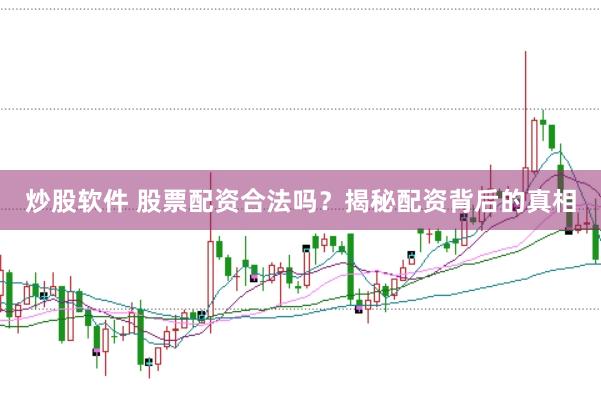 炒股软件 股票配资合法吗？揭秘配资背后的真相
