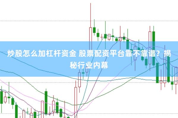 炒股怎么加杠杆资金 股票配资平台靠不靠谱？揭秘行业内幕