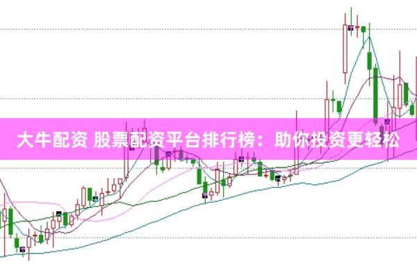大牛配资 股票配资平台排行榜：助你投资更轻松