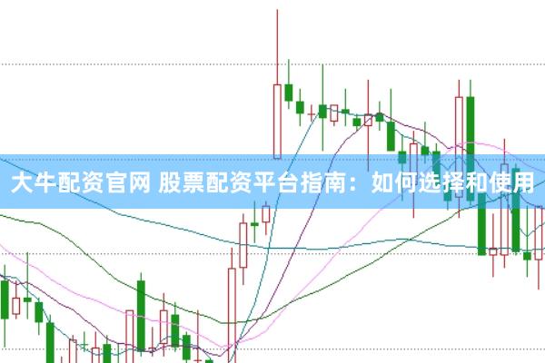 大牛配资官网 股票配资平台指南：如何选择和使用