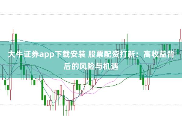 大牛证券app下载安装 股票配资打新：高收益背后的风险与机遇