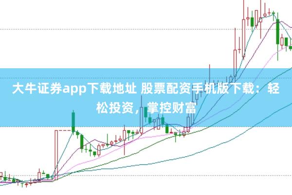 大牛证券app下载地址 股票配资手机版下载：轻松投资，掌控财富