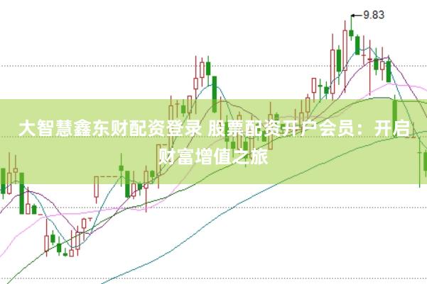大智慧鑫东财配资登录 股票配资开户会员：开启财富增值之旅