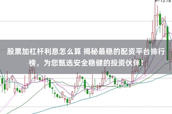 股票加杠杆利息怎么算 揭秘最稳的配资平台排行榜，为您甄选安全稳健的投资伙伴！
