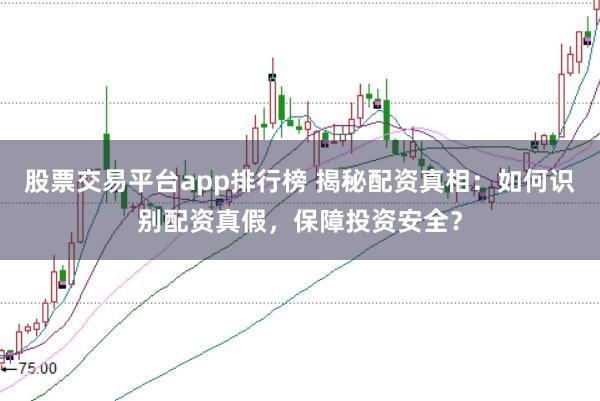 股票交易平台app排行榜 揭秘配资真相：如何识别配资真假，保障投资安全？