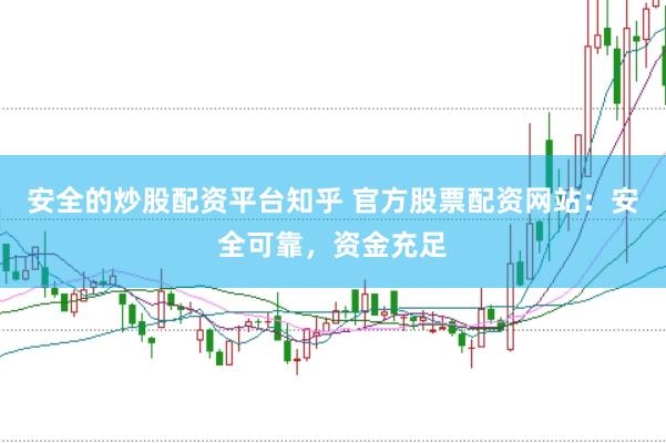 安全的炒股配资平台知乎 官方股票配资网站：安全可靠，资金充足