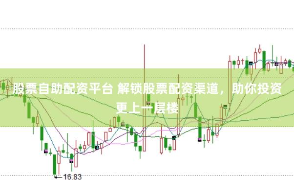 股票自助配资平台 解锁股票配资渠道，助你投资更上一层楼