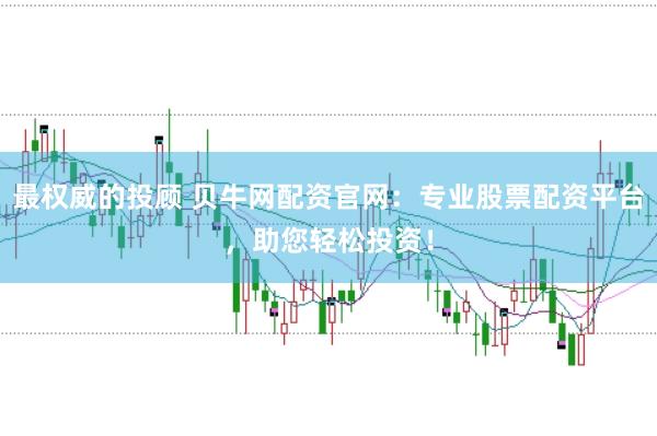 最权威的投顾 贝牛网配资官网：专业股票配资平台，助您轻松投资！