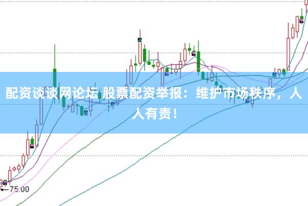 配资谈谈网论坛 股票配资举报：维护市场秩序，人人有责！