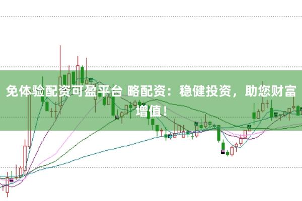 免体验配资可盈平台 略配资：稳健投资，助您财富增值！