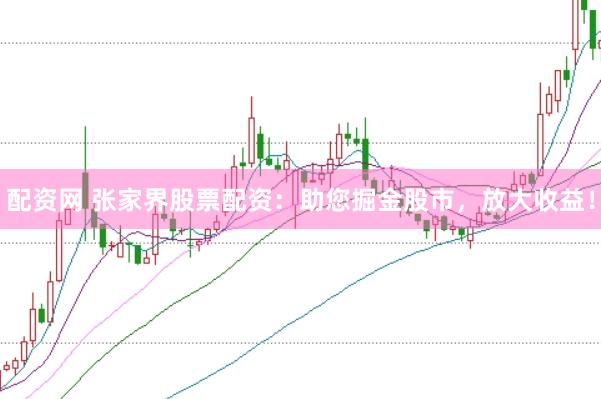 配资网 张家界股票配资：助您掘金股市，放大收益！