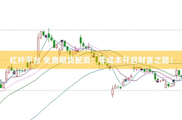 杠杆平台 免费期货配资：零成本开启财富之路！