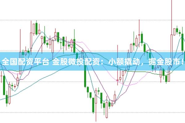 全国配资平台 金股微投配资：小额撬动，掘金股市！