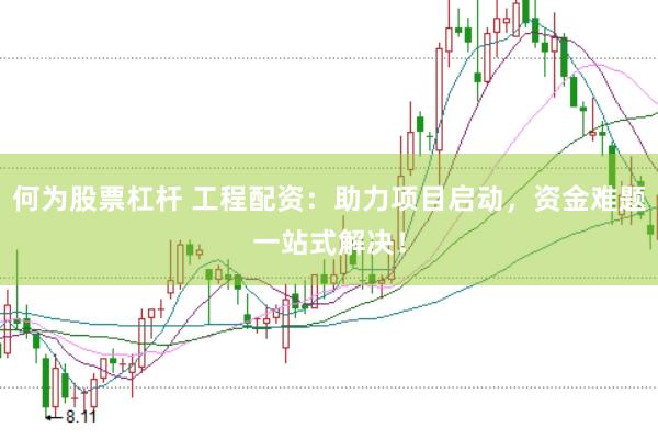 何为股票杠杆 工程配资：助力项目启动，资金难题一站式解决！