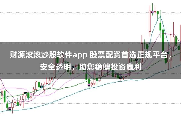 财源滚滚炒股软件app 股票配资首选正规平台，安全透明，助您稳健投资赢利