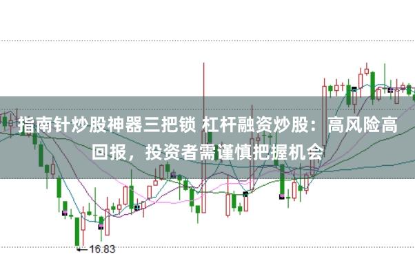指南针炒股神器三把锁 杠杆融资炒股：高风险高回报，投资者需谨慎把握机会