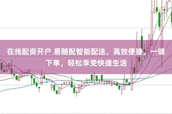 在线配资开户 易随配智能配送，高效便捷，一键下单，轻松享受快捷生活