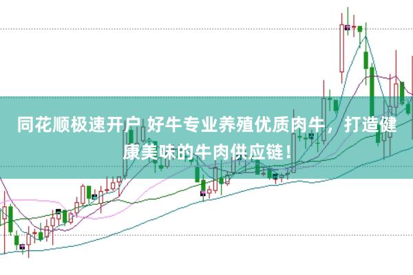 同花顺极速开户 好牛专业养殖优质肉牛，打造健康美味的牛肉供应链！