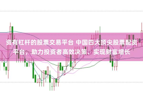 资有杠杆的股票交易平台 中国四大顶尖股票配资平台，助力投资者高效决策、实现财富增长