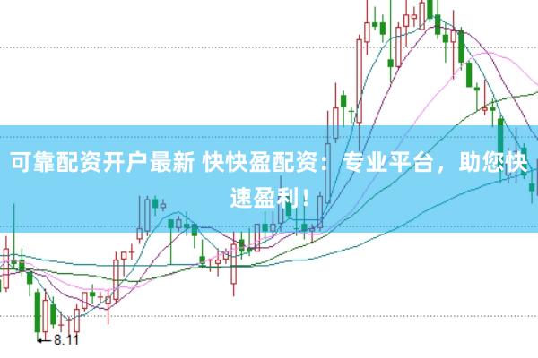 可靠配资开户最新 快快盈配资：专业平台，助您快速盈利！