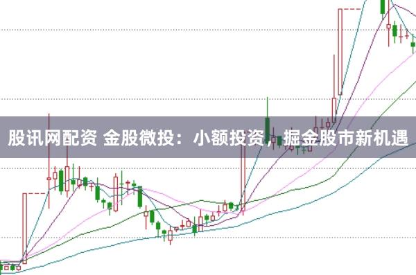 股讯网配资 金股微投：小额投资，掘金股市新机遇