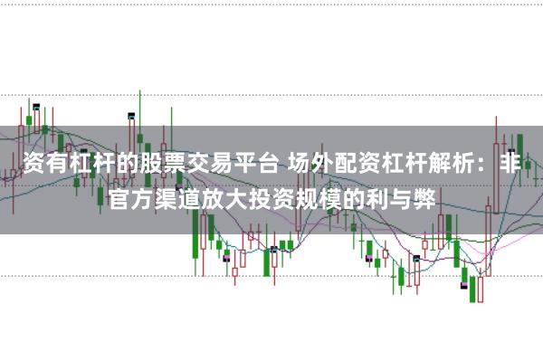 资有杠杆的股票交易平台 场外配资杠杆解析：非官方渠道放大投资规模的利与弊