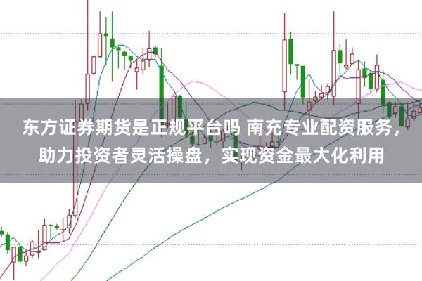 东方证券期货是正规平台吗 南充专业配资服务，助力投资者灵活操盘，实现资金最大化利用