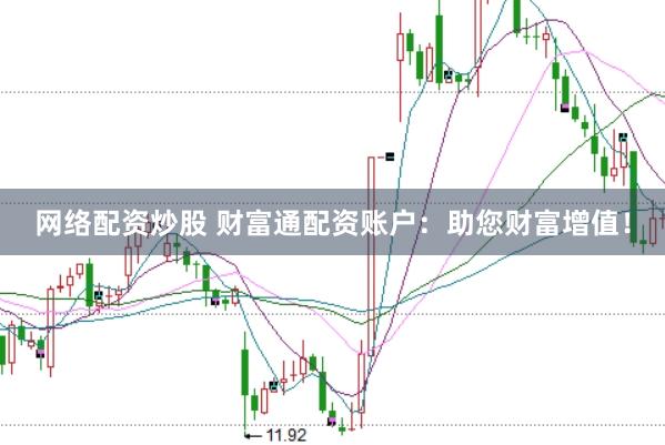 网络配资炒股 财富通配资账户：助您财富增值！