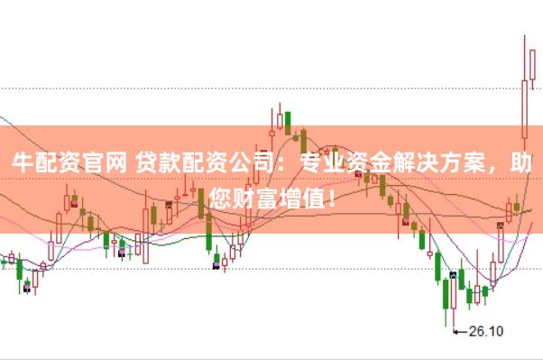 牛配资官网 贷款配资公司：专业资金解决方案，助您财富增值！