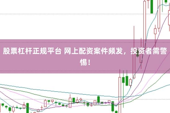 股票杠杆正规平台 网上配资案件频发，投资者需警惕！