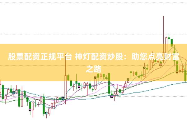 股票配资正规平台 神灯配资炒股：助您点亮财富之路