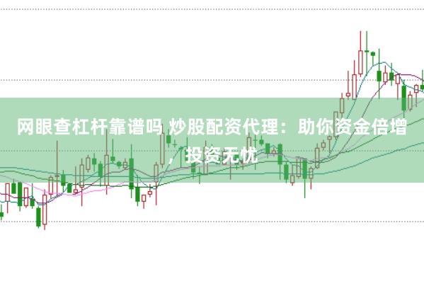 网眼查杠杆靠谱吗 炒股配资代理：助你资金倍增，投资无忧