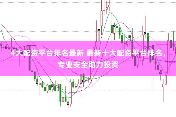 4大配资平台排名最新 最新十大配资平台排名，专业安全助力投资