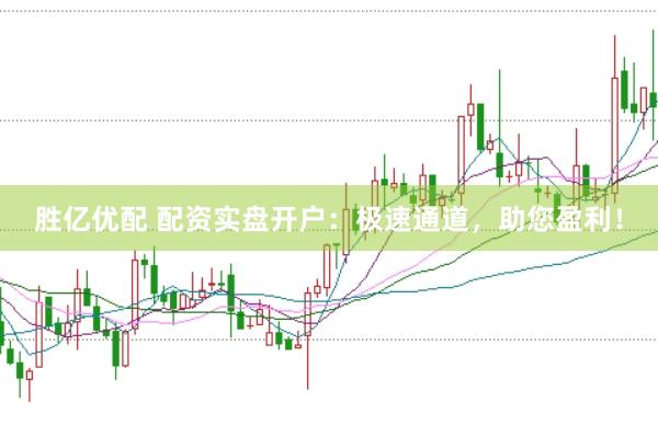 胜亿优配 配资实盘开户：极速通道，助您盈利！