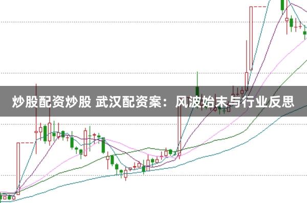 炒股配资炒股 武汉配资案：风波始末与行业反思