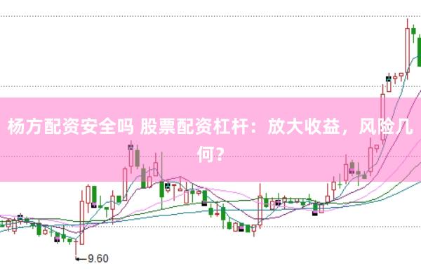 杨方配资安全吗 股票配资杠杆：放大收益，风险几何？