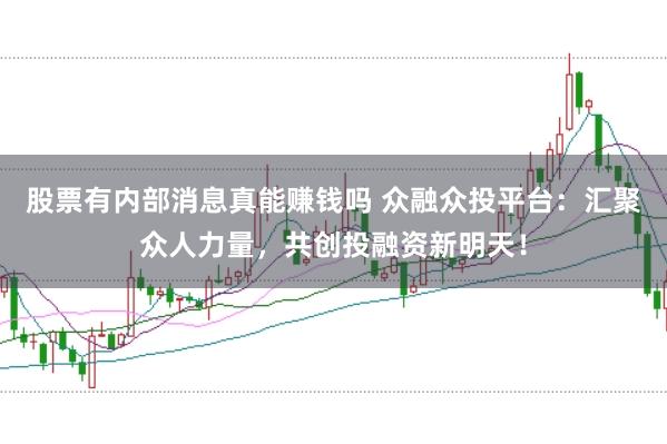 股票有内部消息真能赚钱吗 众融众投平台：汇聚众人力量，共创投融资新明天！