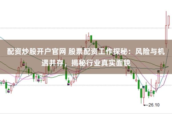 配资炒股开户官网 股票配资工作探秘：风险与机遇并存，揭秘行业真实面貌